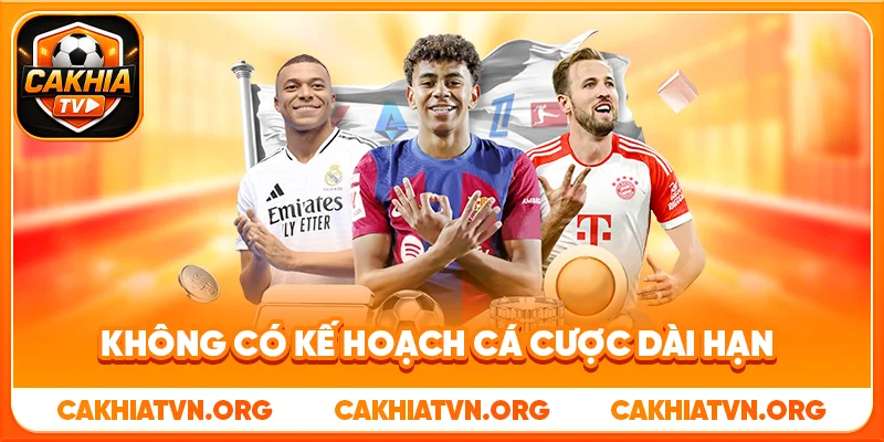Không Có Kế Hoạch Cá Cược Dài Hạn