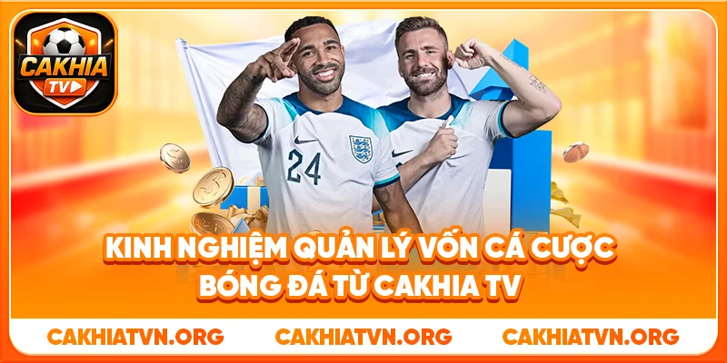 Kinh Nghiệm Quản Lý Vốn Cá Cược Bóng Đá Từ Cakhia TV