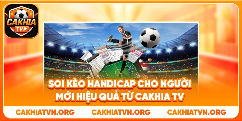 Soi Kèo Handicap Cho Người Mới Hiệu Quả Từ Cakhia TV